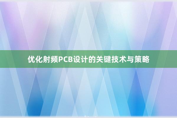 优化射频PCB设计的关键技术与策略